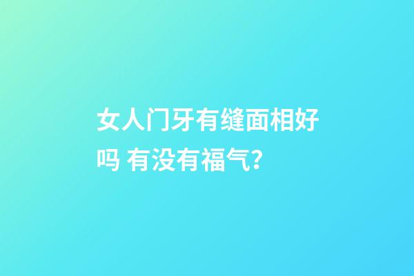 女人门牙有缝面相好吗 有没有福气？